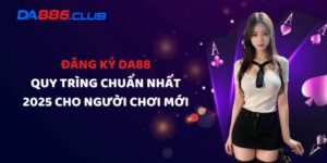 Đăng Ký DA88 - Quy Trìng Chuẩn Nhất 2025 Cho Người Chơi Mới