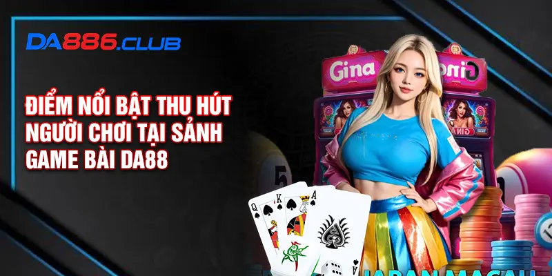 Điểm nổi bật thu hút người chơi tại sảnh game bài DA88 Điểm nổi bật thu hút người chơi tại sảnh game bài DA88