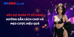 Kèo Dự Đoán Tỷ Số DA88 - Hướng Dẫn Cách Chơi Và Mẹo Cược Hiệu Quả