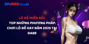 Lô Đề Miền Bắc - Top Những Phương Pháp Chơi Lô Đề Hay Năm 2025 Tại DA88