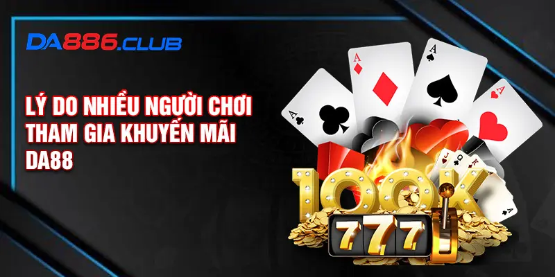 Lý do nhiều người chơi tham gia khuyến mãi DA88 Lý do nhiều người chơi tham gia khuyến mãi DA88