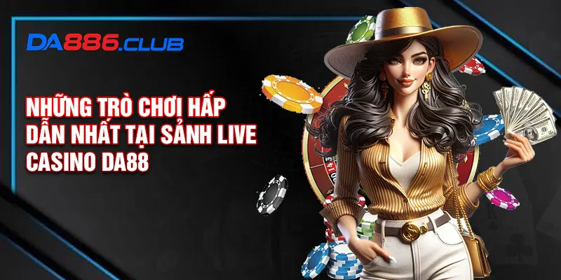 Những trò chơi hấp dẫn nhất tại sảnh live casino DA88 Những trò chơi hấp dẫn nhất tại sảnh live casino DA88