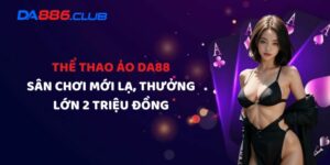 Thể Thao Ảo DA88 - Sân Chơi Mới Lạ, Thưởng Lớn 2 Triệu Đồng