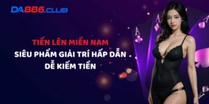 Tiến Lên Miền Nam - Siêu Phẩm Giải Trí Hấp Dẫn Dễ Kiếm Tiền