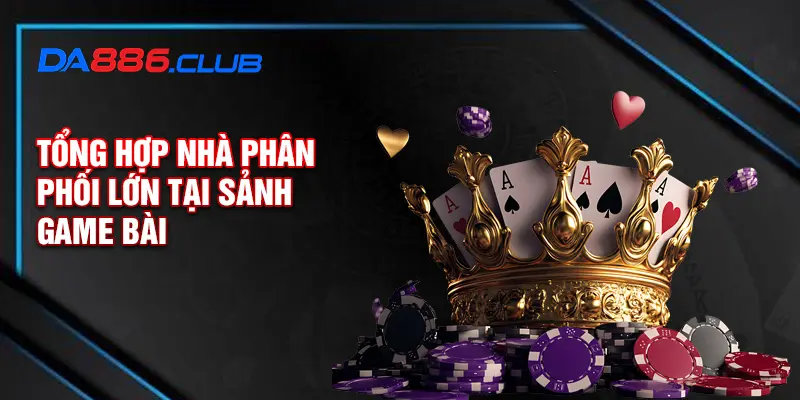 Tổng hợp nhà phân phối lớn tại sảnh game bài Tổng hợp nhà phân phối lớn tại sảnh game bài